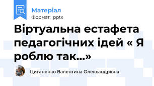 Віртуальна естафета педагогічних ідей « Я роблю так…»