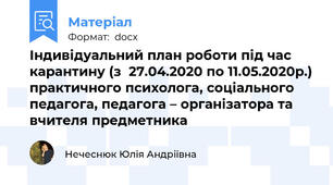 Індивідуальний план роботи під час карантину (з  27.04.2020 по 11.05.2020р.) практичного психолога, соціального педагога, педагога – організатора та вчителя предметника