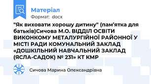 "Як виховати хорошу дитину" (пам’ятка для батьків)Сичова М.О. ВІДДІЛ ОСВІТИ ВИКОНКОМУ МЕТАЛУРГІЙНОЇ РАЙОННОЇ У МІСТІ РАДИ КОМУНАЛЬНИЙ ЗАКЛАД «ДОШКІЛЬНИЙ НАВЧАЛЬНИЙ ЗАКЛАД (ЯСЛА-САДОК) № 231» КТ КМР