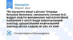 "Як заучувати вірші з дітьми "(поради батькам) Виконала : вихователь Сичова М.О. ВІДДІЛ ОСВІТИ ВИКОНКОМУ МЕТАЛУРГІЙНОЇ РАЙОННОЇ У МІСТІ РАДИ КОМУНАЛЬНИЙ ЗАКЛАД «ДОШКІЛЬНИЙ НАВЧАЛЬНИЙ ЗАКЛАД (ЯСЛА-САДОК) № 231» КТ КМР