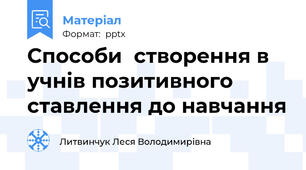 Способи  створення в учнів позитивного ставлення до навчання