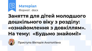 Заняття для дітей молодшого дошкільного віку з розділу: «ознайомлення з довкіллям». На тему:  «Будьмо знайомі!»