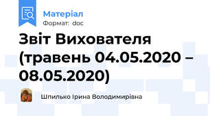 Звіт Вихователя (травень 04.05.2020 – 08.05.2020)