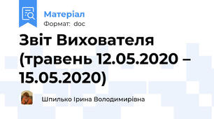Звіт Вихователя (травень 12.05.2020 – 15.05.2020)