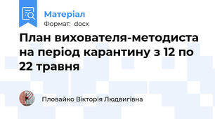 План вихователя-методиста на період карантину з 12 по 22 травня