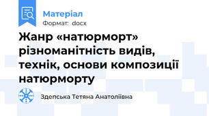 Жанр «натюрморт» різноманітність видів, технік, основи композиції натюрморту