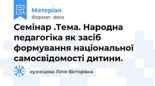 Семінар .Тема. Народна педагогіка як засіб формування національної самосвідомості дитини.