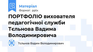 ПОРТФОЛІО вихователя педагогічної служби Тєльнова Вадима Володимировича