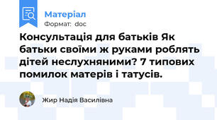 Консультація для батьків Як батьки своїми ж руками роблять дітей неслухняними? 7 типових помилок матерів і татусів.