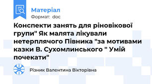 Конспекти занять для ріновікової  групи" Як малята лікували нетерплячого Півника "за мотивами казки В. Сухомлинського " Умій почекати"