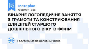 БІНАРНЕ ЛОГОПЕДИЧНЕ ЗАНЯТТЯ З ГРАМОТИ ТА КОНСТРУЮВАННЯ ДЛЯ ДІТЕЙ СТАРШОГО ДОШКІЛЬНОГО ВІКУ ІЗ ФФНМ