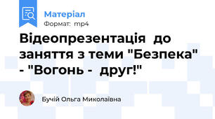 Відеопрезентація  до заняття з теми "Безпека"  - "Вогонь -  друг!"