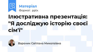 Ілюстративна презентація: "Я досліджую історію своєї сім'ї"