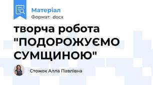 творча робота "ПОДОРОЖУЄМО  СУМЩИНОЮ"