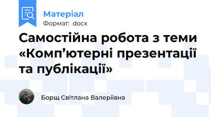 Самостійна робота з теми «Комп’ютерні презентації та публікації»