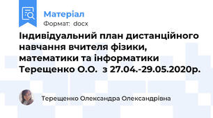 Індивідуальний план дистанційного навчання вчителя фізики, математики та інформатики Терещенко О.О.  з 27.04.-29.05.2020р.