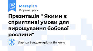 Презнтація " Якими є сприятливі умови для вирощування бобової рослини"