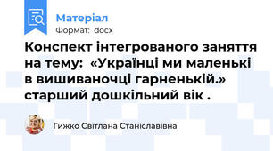 Конспект інтегрованого заняття на тему:  «Українці ми маленькі в вишиваночці гарненькій.»  старший дошкільний вік .
