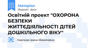 Освітній проект "ОХОРОНА БЕЗПЕКИ ЖИТТЄДІЯЛЬНОСТІ ДІТЕЙ ДОШКІЛЬНОГО ВІКУ"