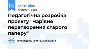 Педагогічна розробка проєкту "Чарівне перетворення старого паперу"