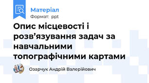 Опис місцевості і розв’язування задач за навчальними топографічними картами