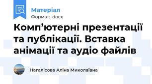 Комп’ютерні презентації та публікації. Вставка анімації та аудіо файлів