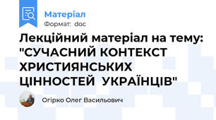 Лекційний матеріал на тему: "СУЧАСНИЙ КОНТЕКСТ ХРИСТИЯНСЬКИХ ЦІННОСТЕЙ  УКРАЇНЦІВ"