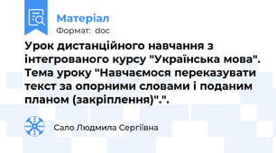 Урок дистанційного навчання з інтегрованого курсу "Українська мова". Тема уроку "Навчаємося переказувати текст за опорними словами і поданим планом (закріплення)".".