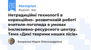 Нетрадиційні технології в корекційно– розвитковій роботі вчителя-логопеда в умовах інклюзивно–ресурсного центру. Тема «Дикі тварини наших лісів»