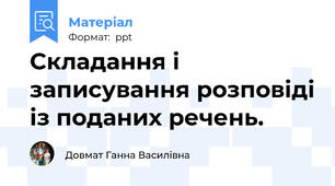 Складання і записування розповіді із поданих речень.