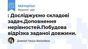 : Досліджуємо складові задач.Доповнення нерівностей.Побудова відрізка заданої довжини.