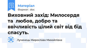 Виховний захід: Милосердя та  любов, добро та ввічливість цілий світ від бід спасуть.
