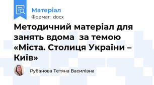 Методичний матеріал для занять вдома  за темою  «Міста. Столиця України – Київ»