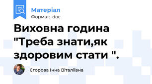 Виховна година "Треба знати,як здоровим стати ".