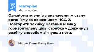 Ознайомити учнів з визначенням стану організму за показником ЧСС. 2.	Повторити техніку метання м’яча у горизонтальну ціль, стрибка у довжину з розбігу способом зігнувши ноги.