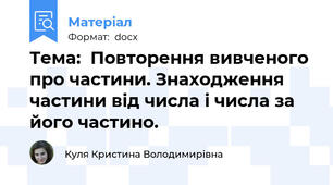 Тема:  Повторення вивченого про частини. Знаходження частини від числа і числа за його частино.