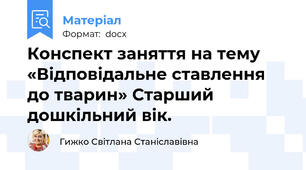 Конспект заняття на тему «Відповідальне ставлення до тварин» Старший дошкільний вік.