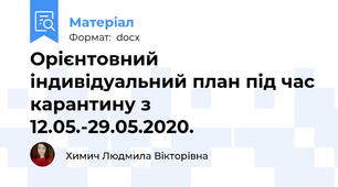 Орієнтовний  індивідуальний план під час карантину з 12.05.-29.05.2020.