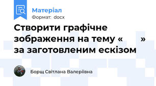 Створити графічне зображення на тему «       » за заготовленим ескізом