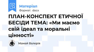 ПЛАН-КОНСПЕКТ ЕТИЧНОЇ БЕСІДИ ТЕМА: «Ми маємо свій ідеал та моральні цінності»