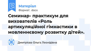Семинар- практикум для вихователів «Роль артикуляційної гімнастики в мовленнєвому розвитку дітей».