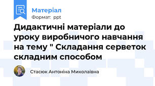Дидактичні матеріали до уроку виробничого навчання на тему " Складання серветок складним способом