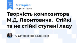 Творчість композитора М.Д. Леонтовича.  Стійкі та не стійкі ступені ладу