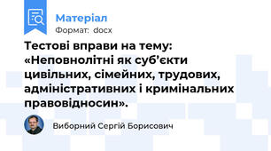 Тестові вправи на тему: «Неповнолітні як суб’єкти цивільних, сімейних, трудових, адміністративних і кримінальних правовідносин».