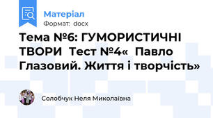 Тема №6: ГУМОРИСТИЧНІ ТВОРИ  Тест №4«  Павло Глазовий. Життя і творчість»