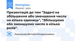 Презентація до тем "Задачі на збільшення або зменшення числа на кілька одиниць", "Збільшуємо або зменшуємо число в кілька разів".