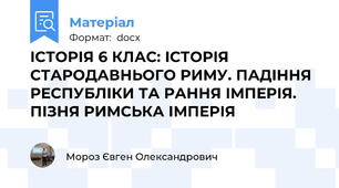 ІСТОРІЯ 6 КЛАС: ІСТОРІЯ СТАРОДАВНЬОГО РИМУ. ПАДІННЯ РЕСПУБЛІКИ ТА РАННЯ ІМПЕРІЯ. ПІЗНЯ РИМСЬКА ІМПЕРІЯ