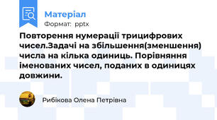 Повторення нумерації трицифрових чисел.Задачі на збільшення(зменшення) числа на кілька одиниць. Порівняння іменованих чисел, поданих в одиницях довжини.