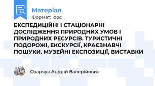 ЕКСПЕДИЦІЙНІ І СТАЦІОНАРНІ ДОСЛІДЖЕННЯ ПРИРОДНИХ УМОВ І ПРИРОДНИХ РЕСУРСІВ. ТУРИСТИЧНІ ПОДОРОЖІ, ЕКСКУРСІЇ, КРАЄЗНАВЧІ ПОШУКИ. МУЗЕЙНІ ЕКСПОЗИЦІЇ, ВИСТАВКИ