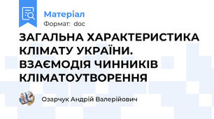 ЗАГАЛЬНА ХАРАКТЕРИСТИКА КЛІМАТУ УКРАЇНИ.  ВЗАЄМОДІЯ ЧИННИКІВ КЛІМАТОУТВОРЕННЯ